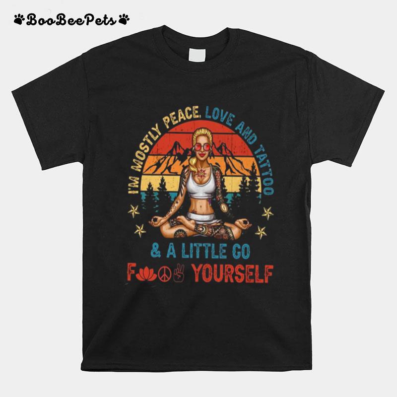 Im Mostly Peace Love And Tattoo And A Little Go Fuck Yourself T-Shirt