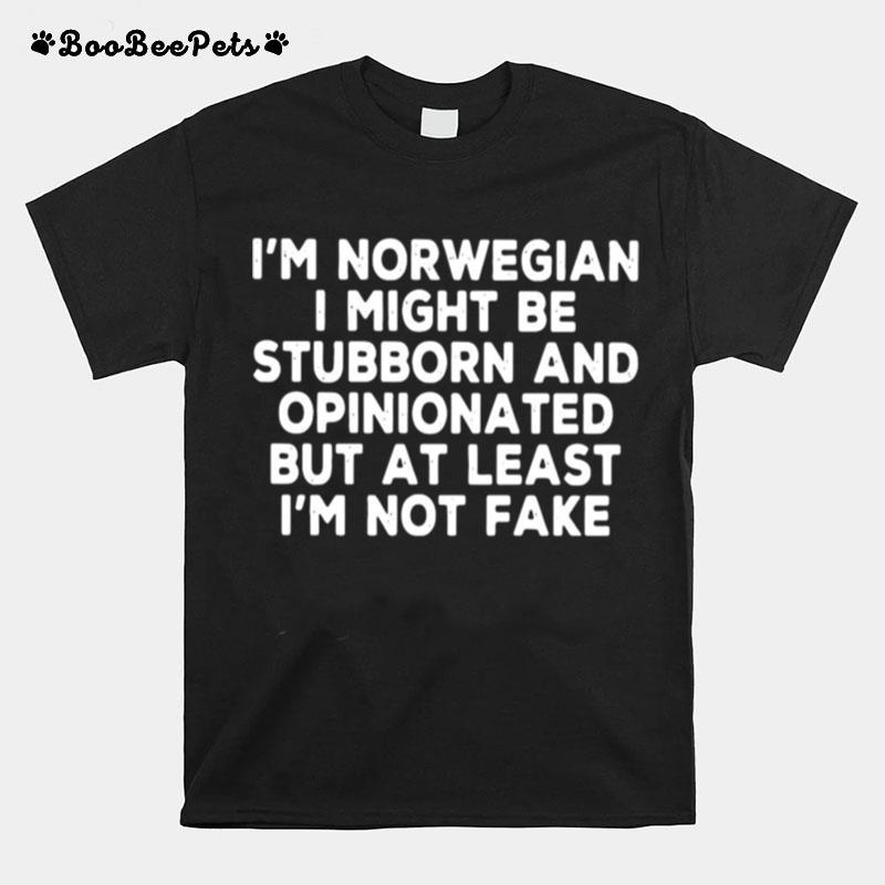 Im Norwegian I Might Be Stubborn And Opinionated But At Least Im Not Fake T-Shirt