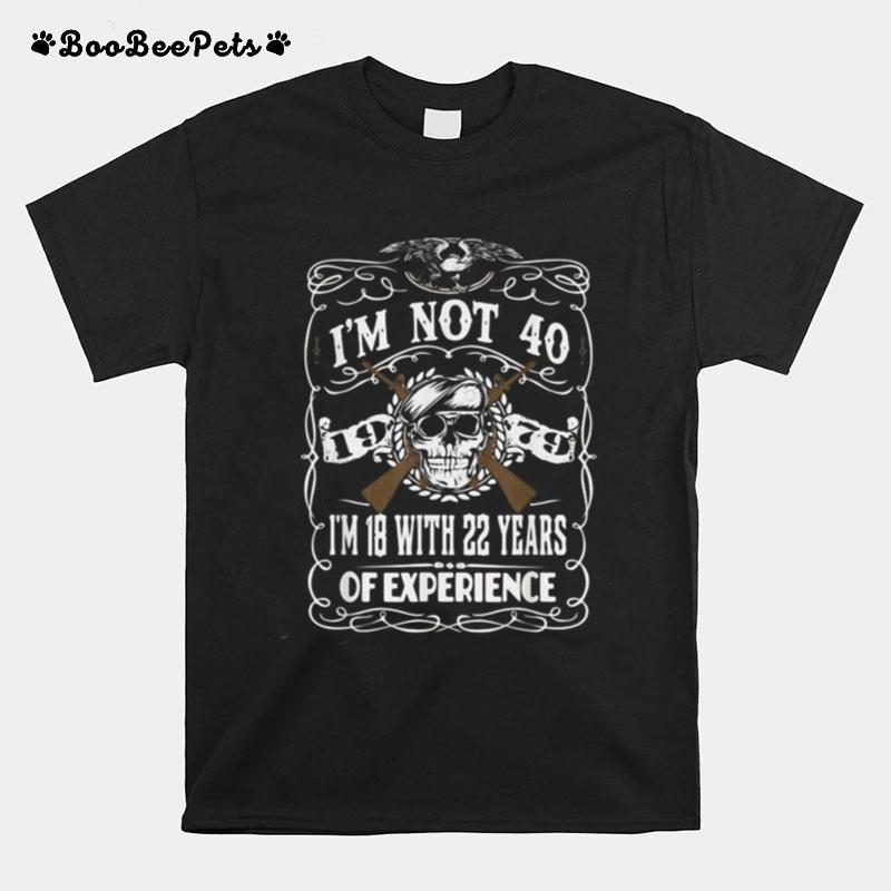 Im Not 40 Im 18 With 22 Years Of Experience 40Th T-Shirt