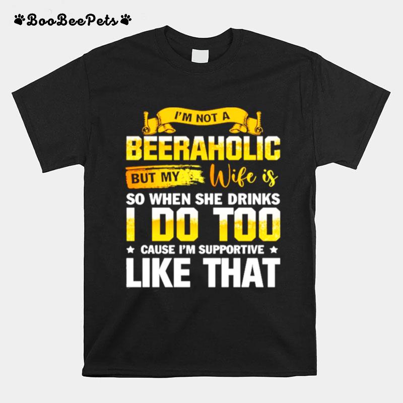 Im Not A Beeraholic But My Wife Is So When She Drink I Do Too T-Shirt