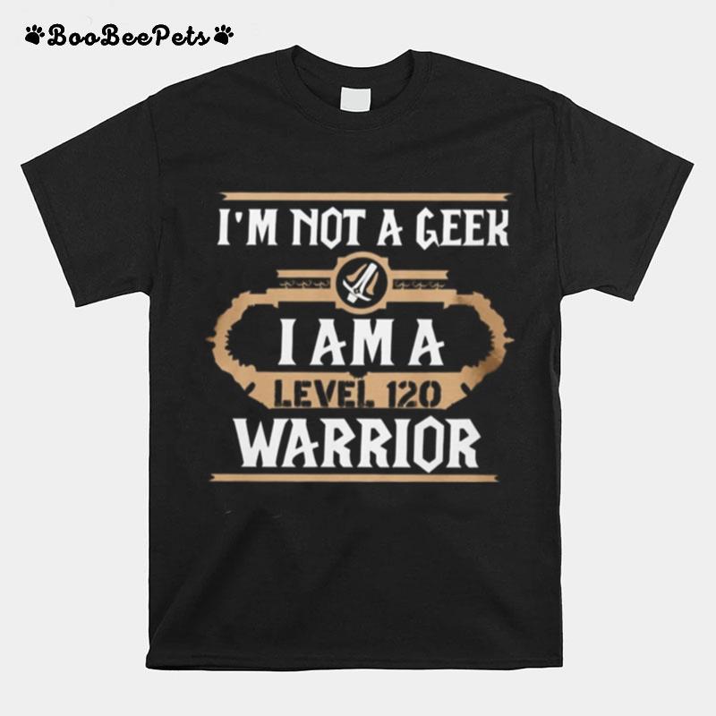 Im Not A Geek I Am A Level 120 Warrior T-Shirt
