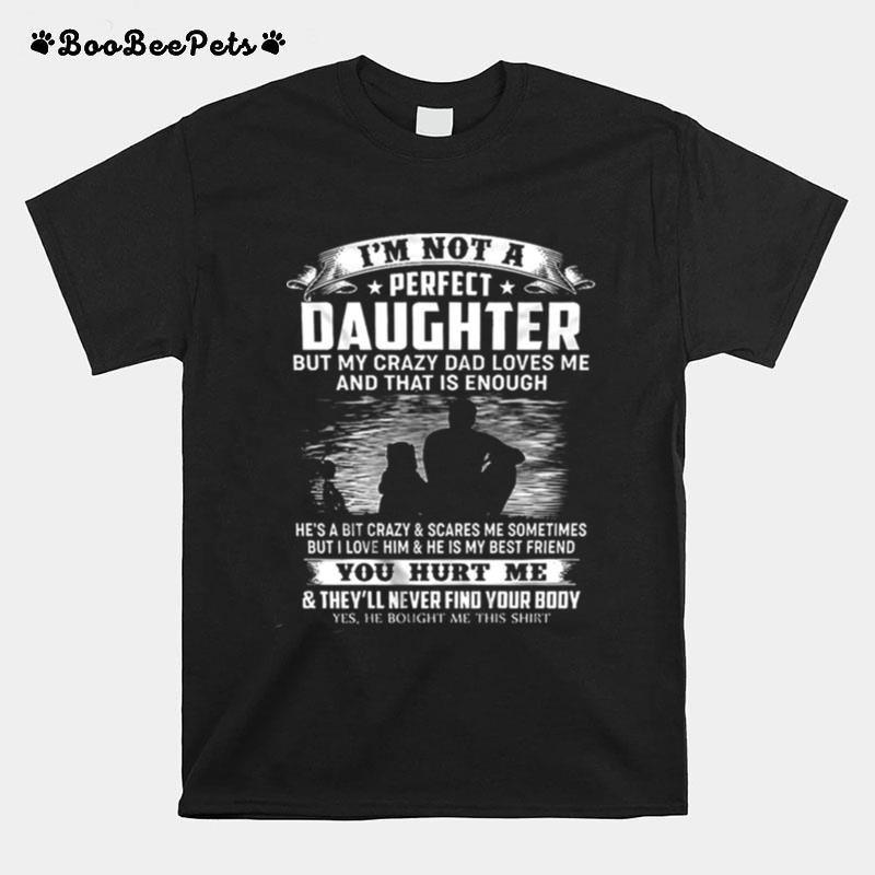 Im Not A Perfect Daughter But My Crazy Dad Loves Me And That Is Enough You Hurt Me T-Shirt