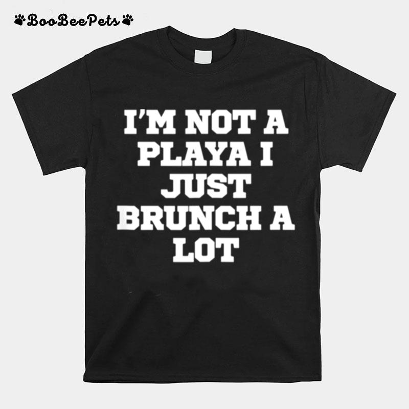 Im Not A Playa I Just Brunch A Lot T-Shirt