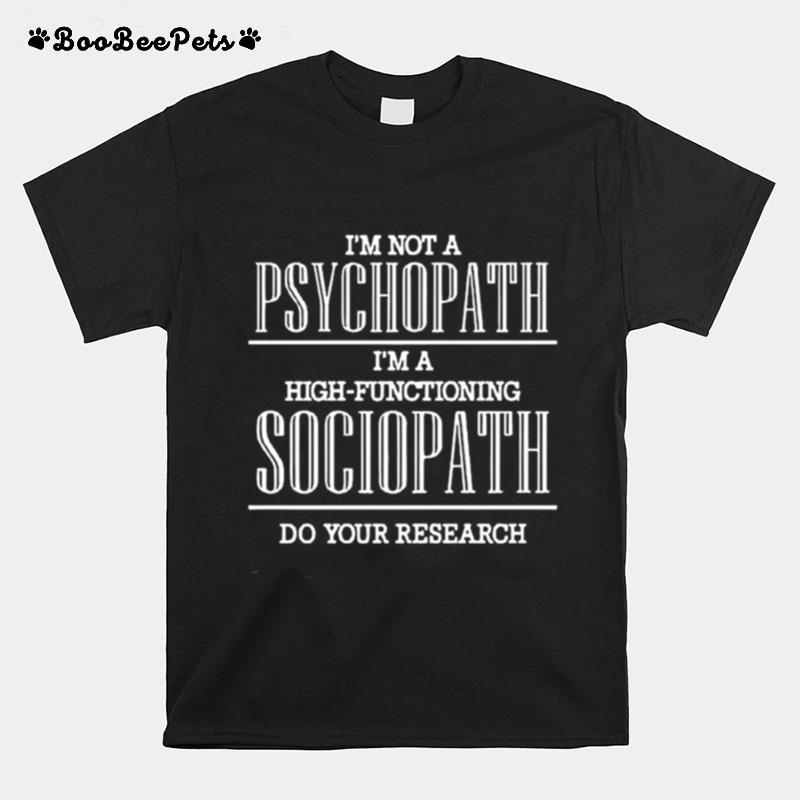 Im Not A Psychopath Im A High Functioning Sociopath Do Your Research T-Shirt