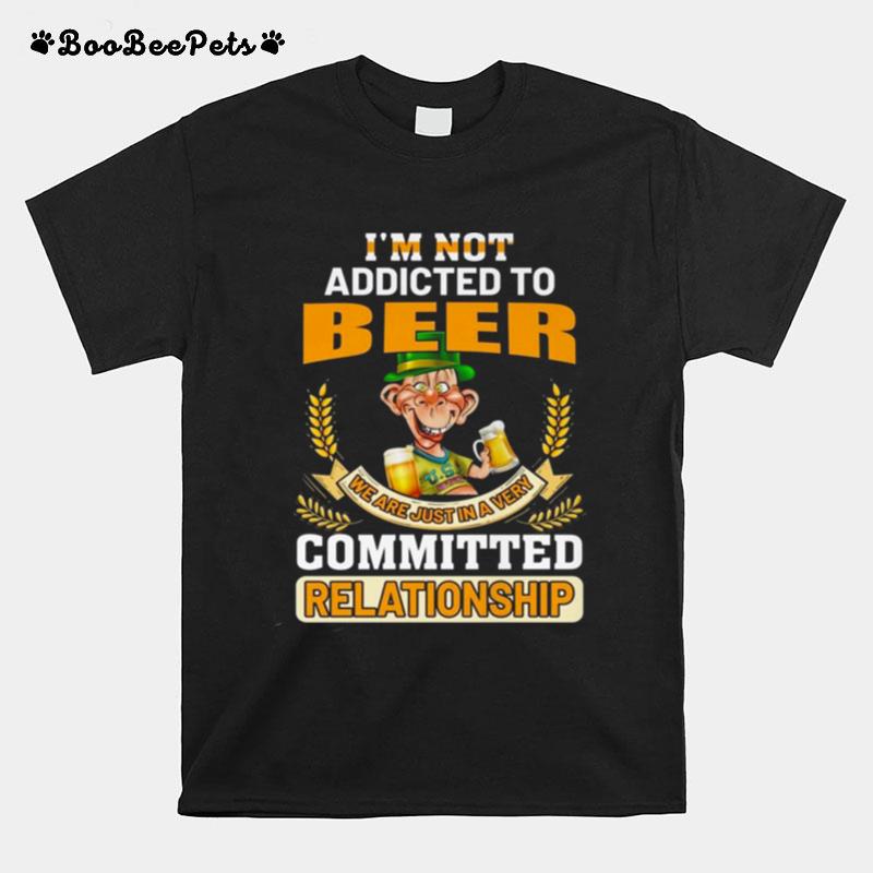 Im Not Addicted To Beer We Are Just In A Very Committed Relationship T-Shirt