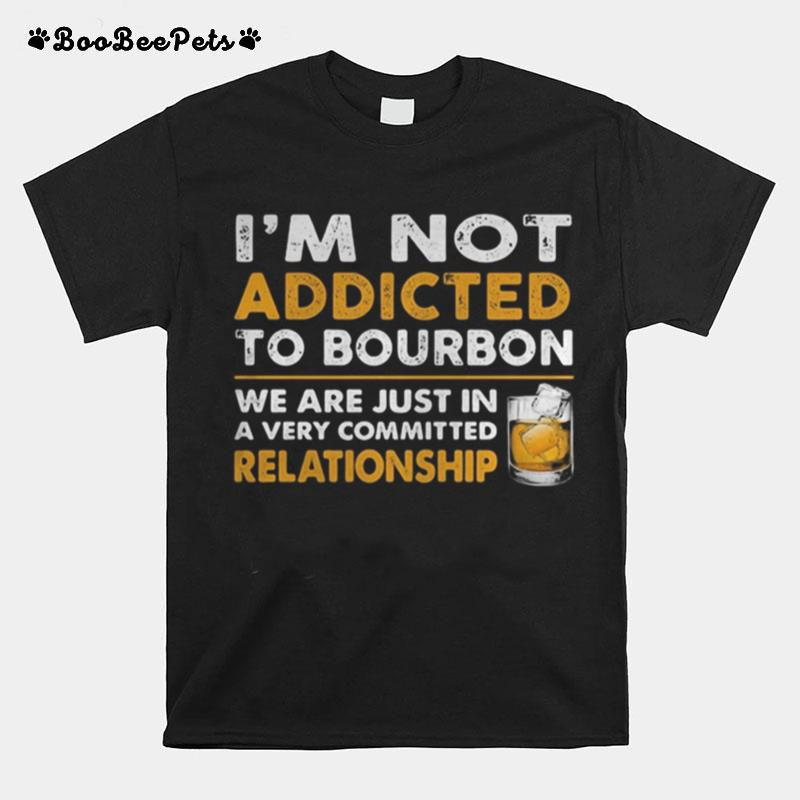 Im Not Addicted To Bourbon We Are Just In A Very Committed Relationship T-Shirt