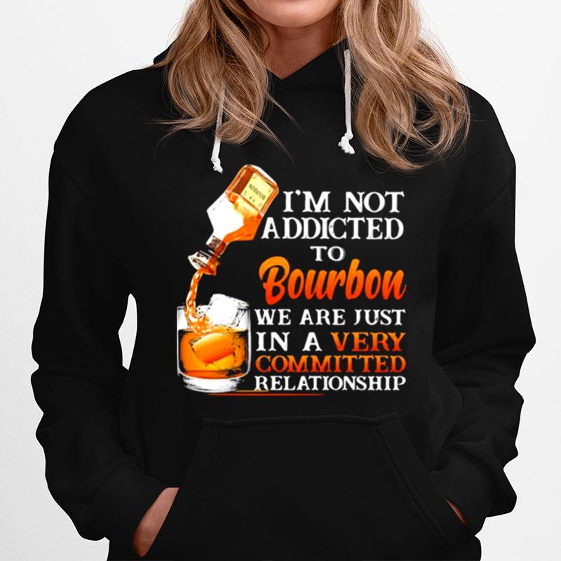 Im Not Addicted To Bourbon We Are Just In A Vey Committed Relationship Hoodie