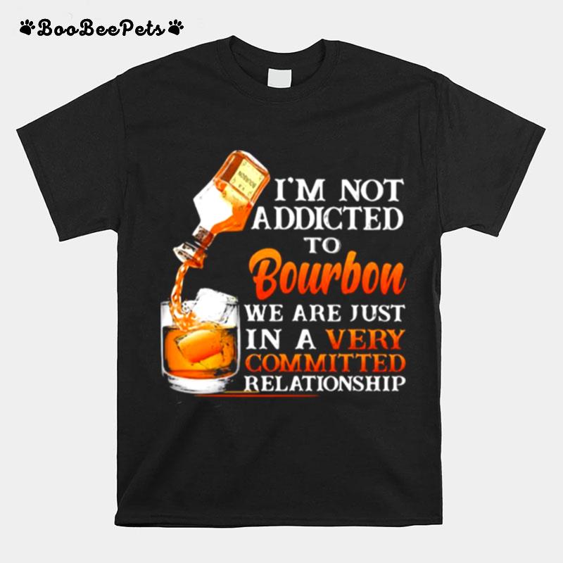 Im Not Addicted To Bourbon We Are Just In A Vey Committed Relationship T-Shirt