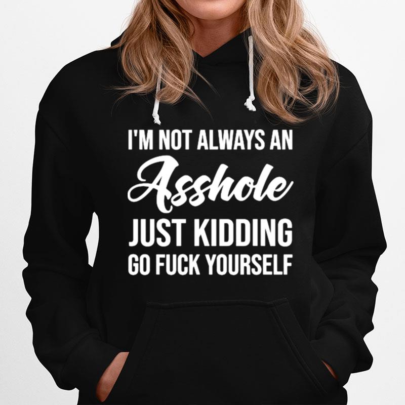 Im Not Always An Asshole Just Kidding Go Fuck Yourself Hoodie