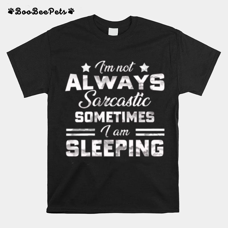 Im Not Always Sarcastic Sometimes I Am Sleeping T-Shirt