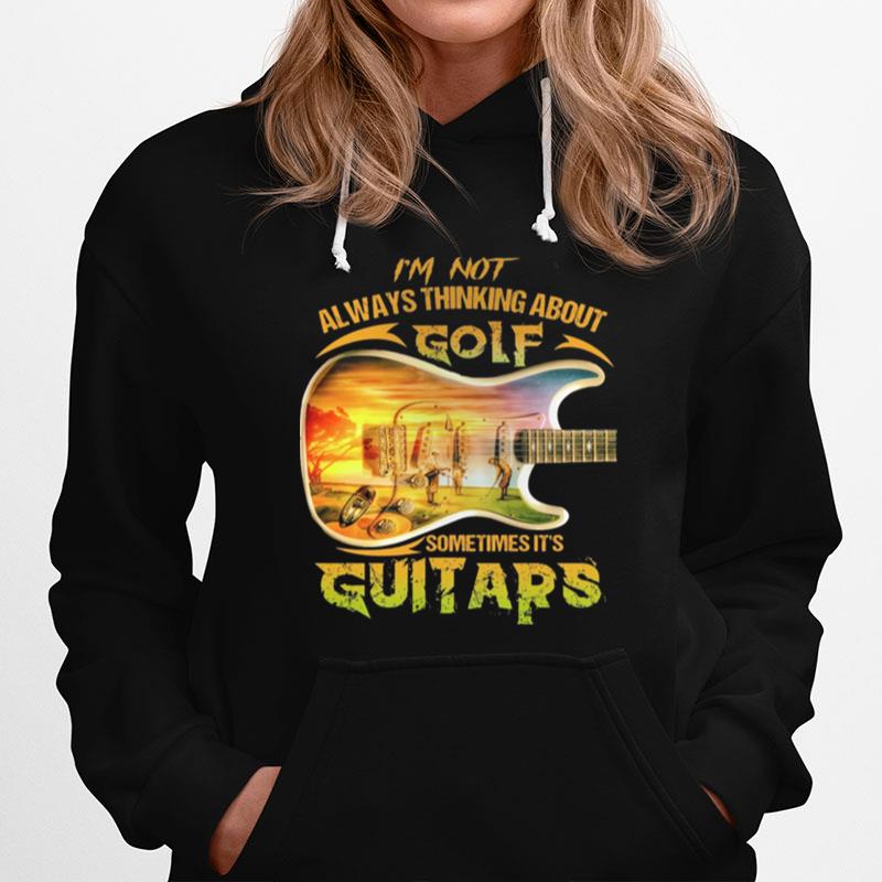 Im Not Always Thinking About Golf Sometimes Its Guitars Hoodie