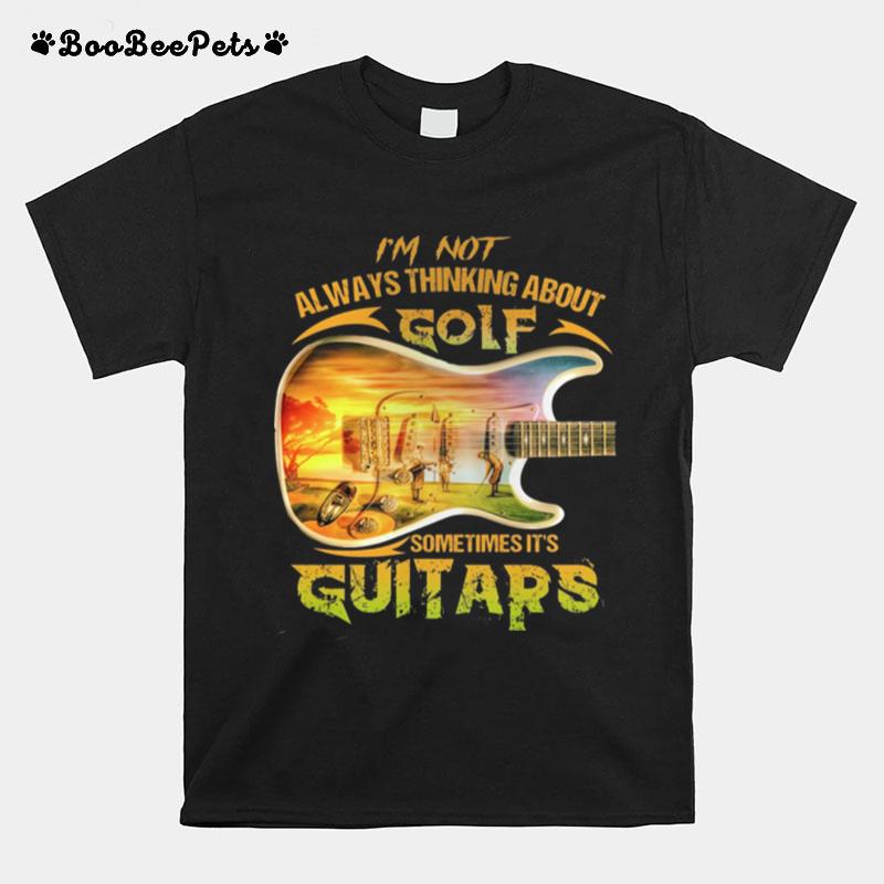 Im Not Always Thinking About Golf Sometimes Its Guitars T-Shirt