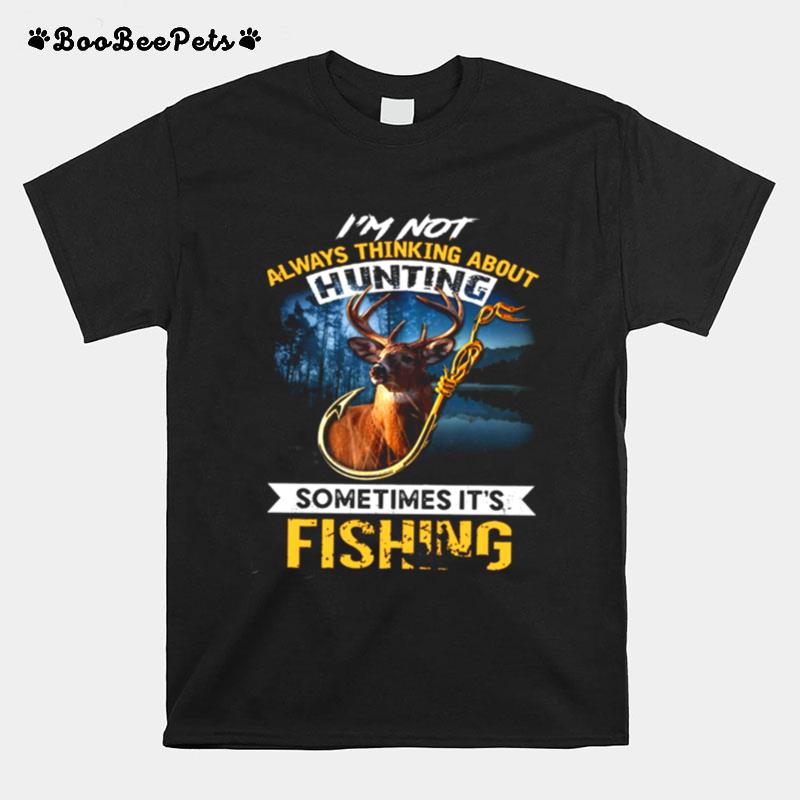 Im Not Always Thinking About Hunting Sometimes Its Fishing T-Shirt