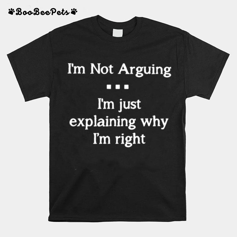 Im Not Arguing Im Just Explaining Why Im Right T-Shirt