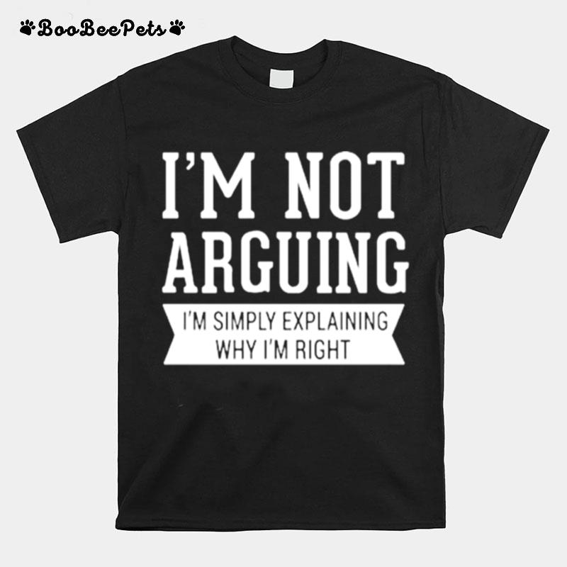 Im Not Arguing Im Simply Explaining Why Im Right T-Shirt