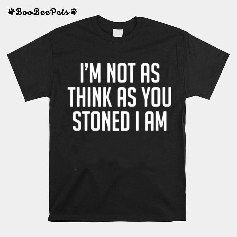 Im Not As Think As Stoned I Am T-Shirt