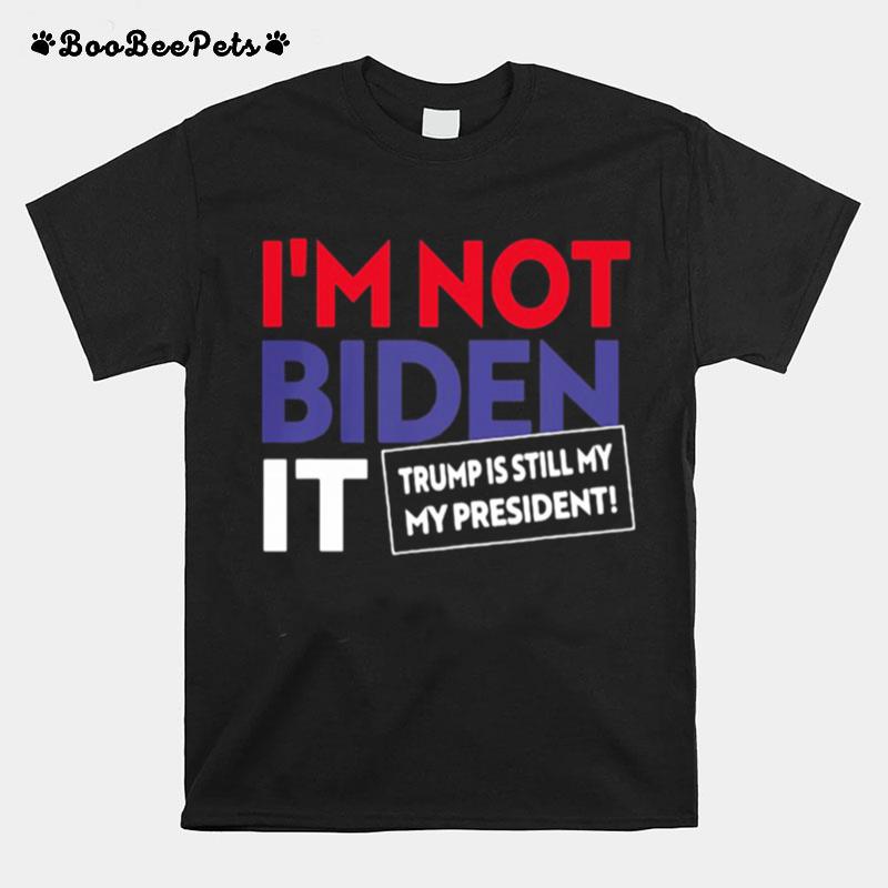 Im Not Biden It Trump Is Still My President Election T-Shirt