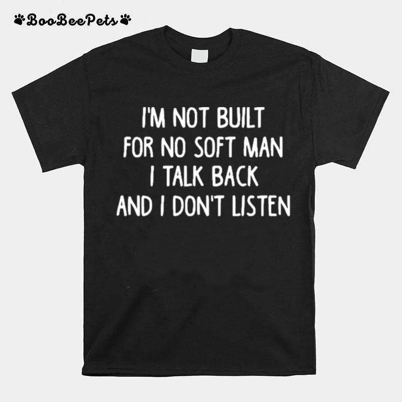 Im Not Built For No Soft Man I Talk Back And I Dont Listen T-Shirt