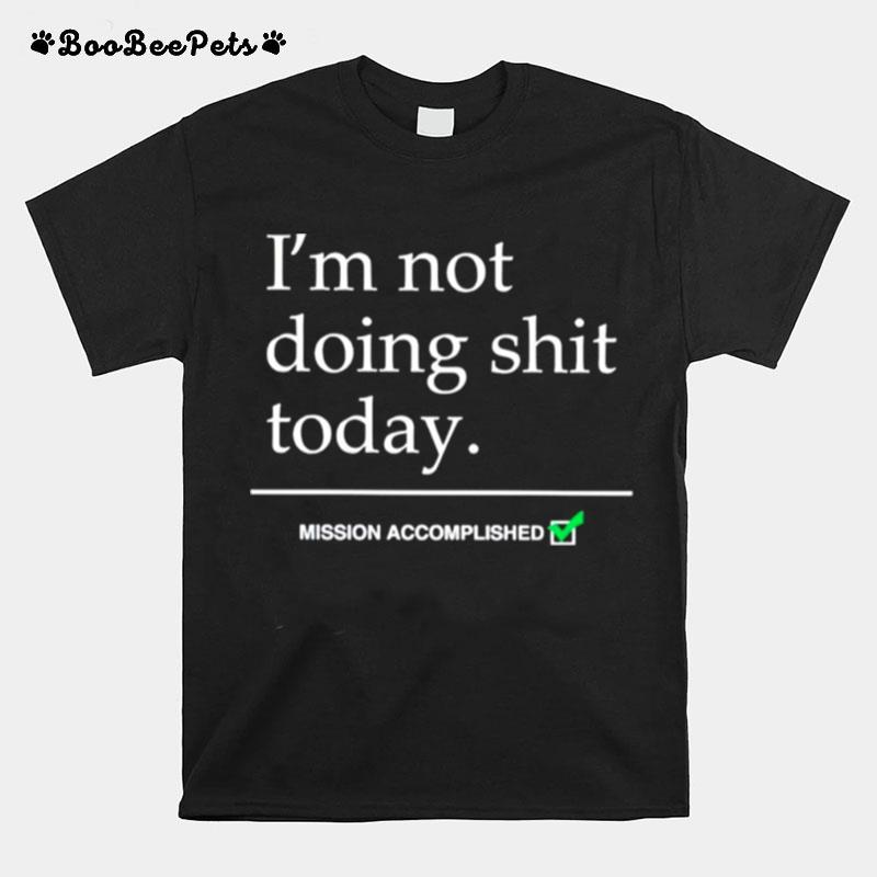 Im Not Doing Shit Today Mission Accomplished T-Shirt