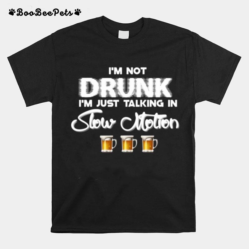 Im Not Drunk Im Just Talking In Slow Motion Beer T-Shirt