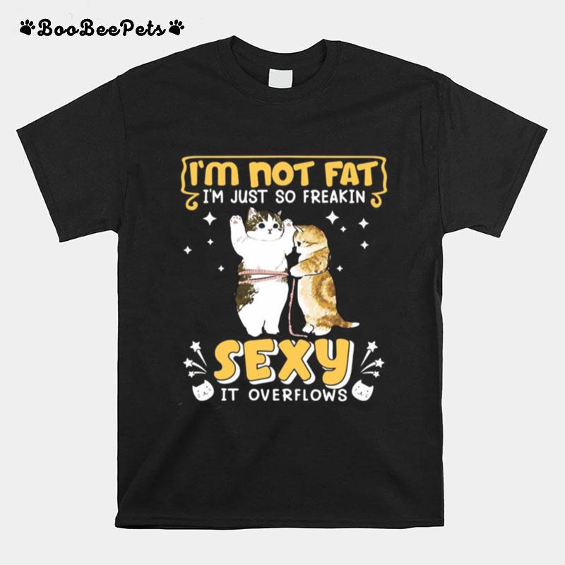 Im Not Fat Im Just So Freakin Sexy It Overflows Cat T-Shirt