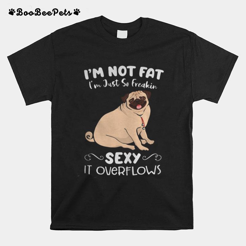Im Not Fat Im Just So Freakin Sexy It Overflows Pug T-Shirt