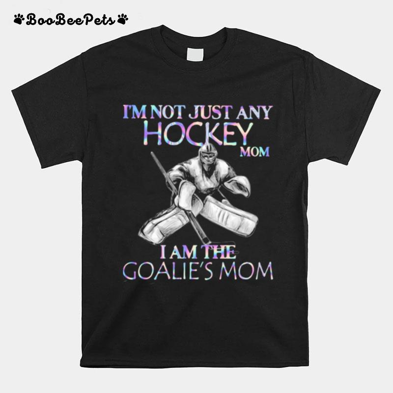 Im Not Just Any Hockey Mom I Am The Goalies Mom T-Shirt