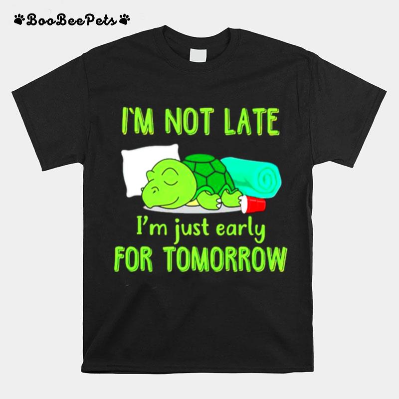 Im Not Late Im Just Early For Tomorrow T-Shirt