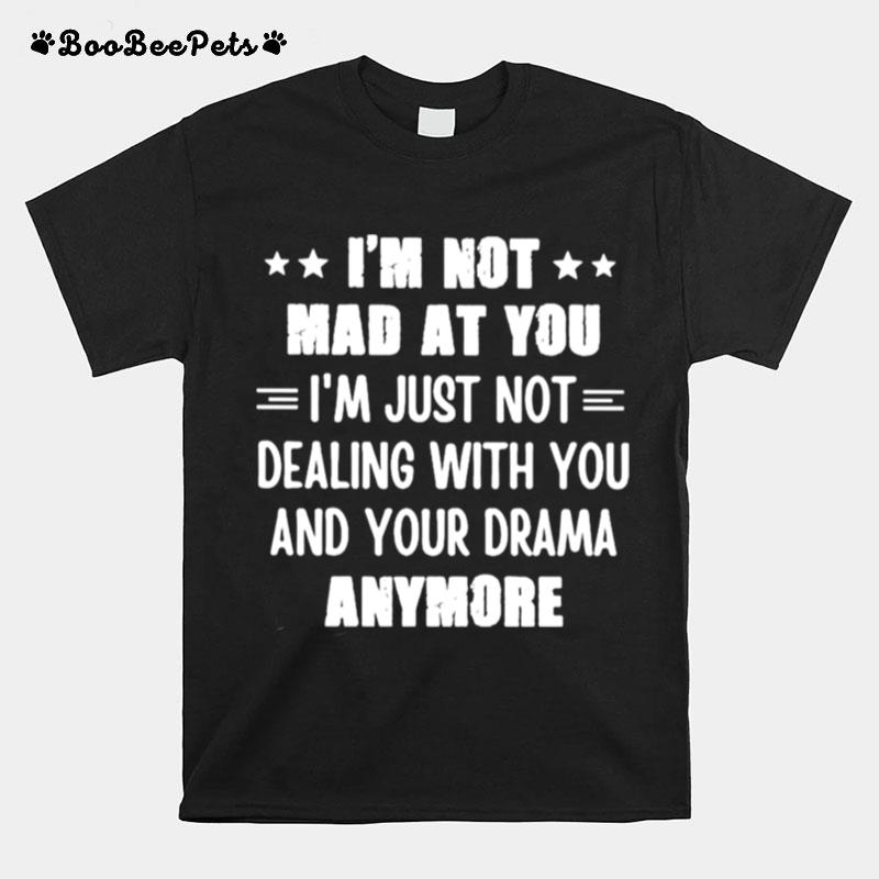 Im Not Mad At You Im Just Not Dealing With You And Your Drama Anymore T-Shirt