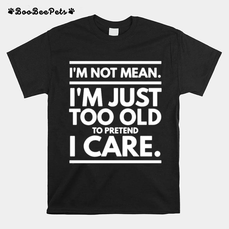 Im Not Mean Im Just Too Old To Pretend I Care T-Shirt