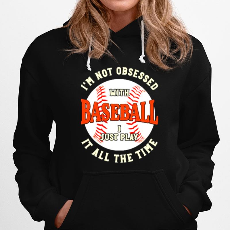 Im Not Obsessed With Baseball I Just Play It All The Time Hoodie