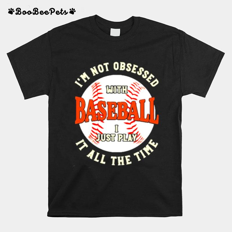 Im Not Obsessed With Baseball I Just Play It All The Time T-Shirt