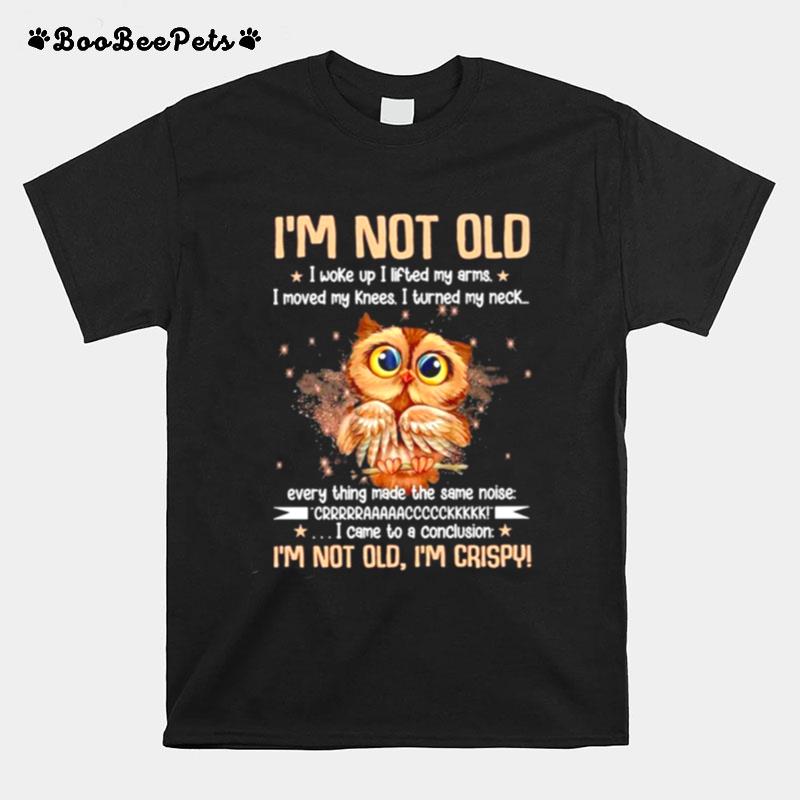 Im Not Old I Woke Up I Lifted My Arms I Move My Knees I Turned My Neck T-Shirt