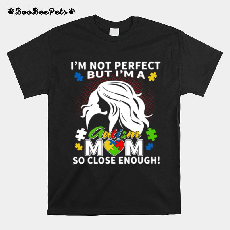 Im Not Perfect But Im A Autism Mom So Close Enough T-Shirt