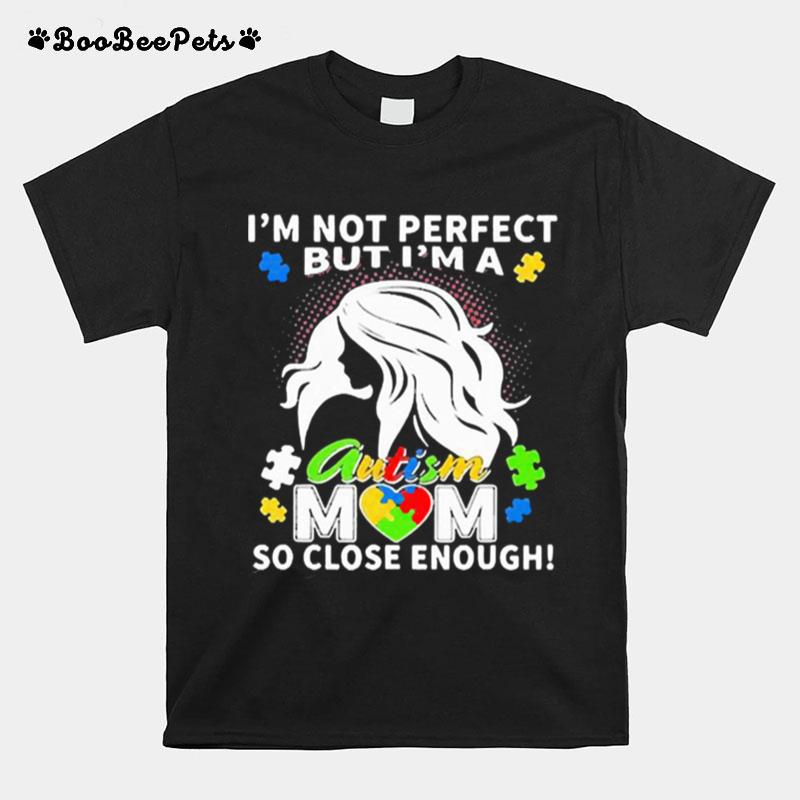 Im Not Perfect But Im An Autism Mom So Close Enough T-Shirt