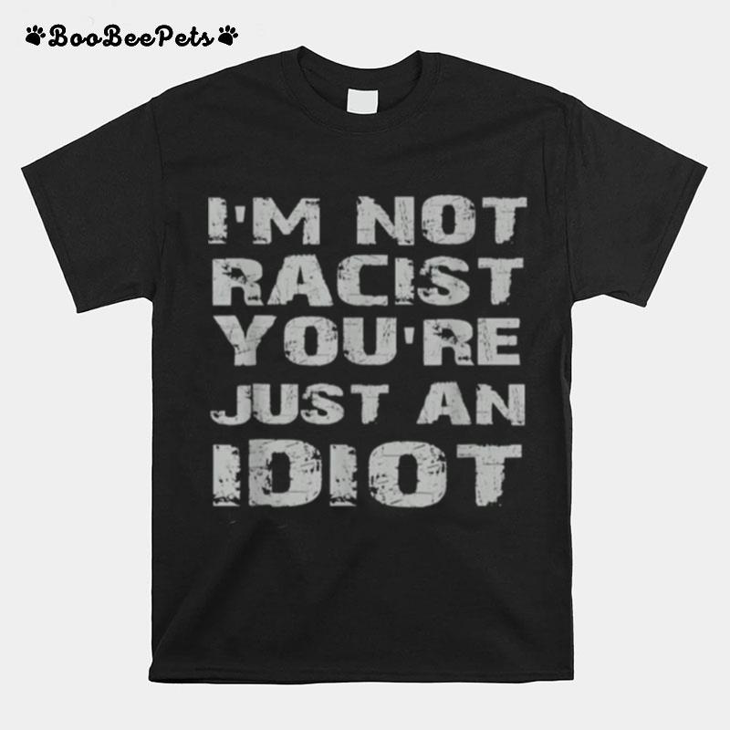 Im Not Racist Youre Just An Idiot T-Shirt