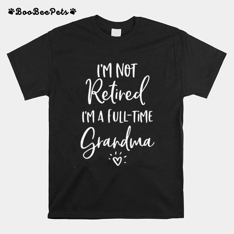 Im Not Retired Im A Full Time Grandma T-Shirt