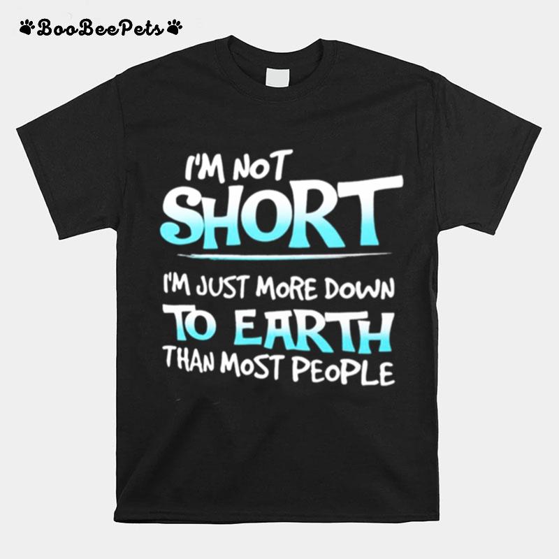 Im Not Short Im Just More Down To Earth Than Most People T-Shirt