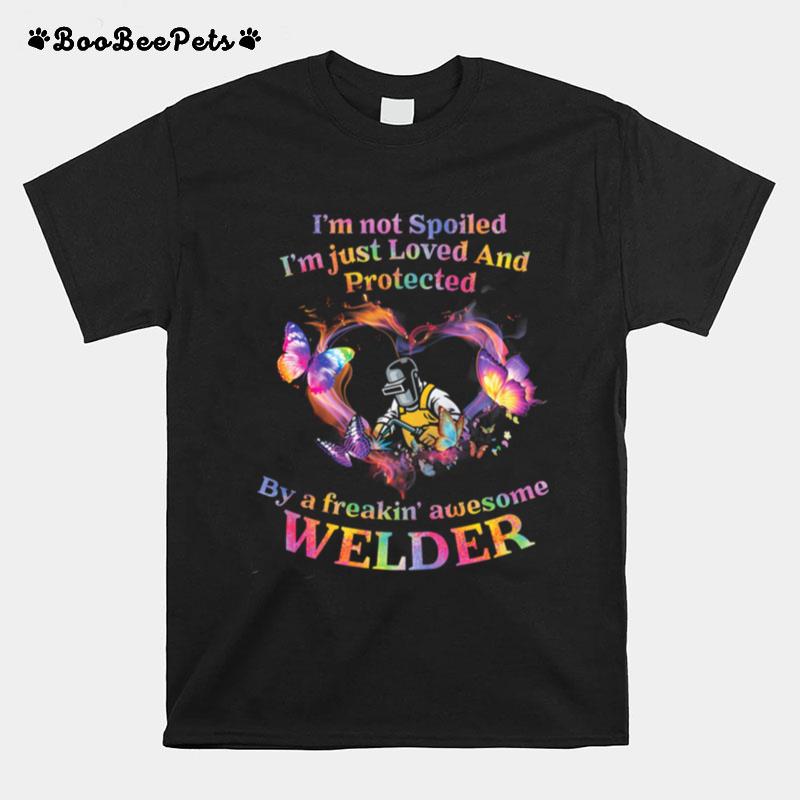Im Not Spoiled Im Just Loved And Protected By A Freakin Awesome Welder T-Shirt