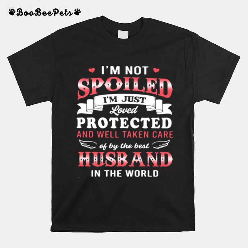 Im Not Spoiled Im Just Loved Protected And Well Taken Care Of By The Best Husband If The World T-Shirt