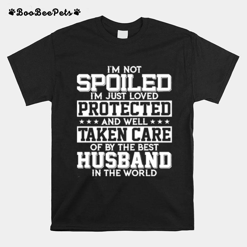 Im Not Spoiled Im Just Loved Protected And Well Taken Care Of By The Best Husband In The World T-Shirt