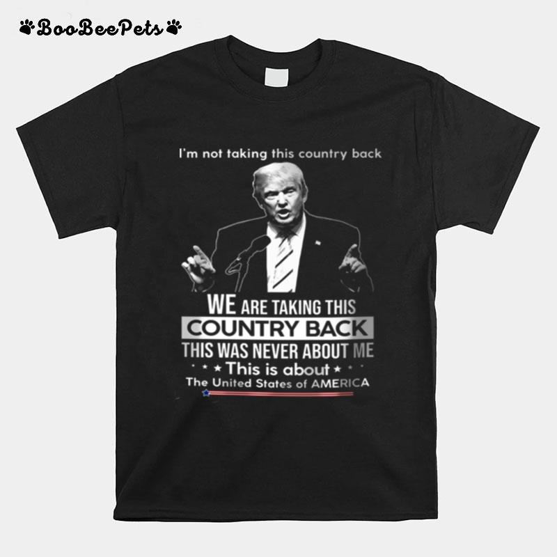 Im Not Taking This Country Back We Are Taking This Country Back This Was Never About Me T-Shirt