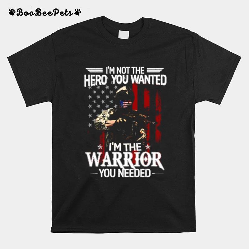 Im Not The Hero You Wanted Im A Warrior You Need T-Shirt
