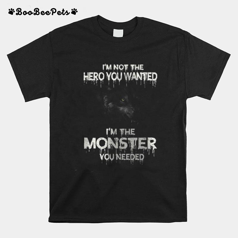 Im Not The Hero You Wanted Im The Monster You Needed T-Shirt