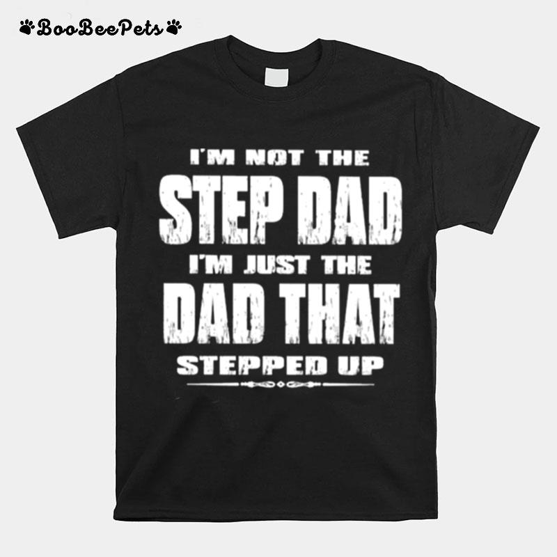 Im Not The Step Dad Im Just The Dad That Stepped Up T-Shirt
