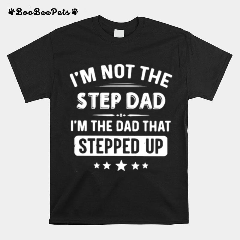 Im Not The Step Dad Im The Dad That Stepped Up T-Shirt