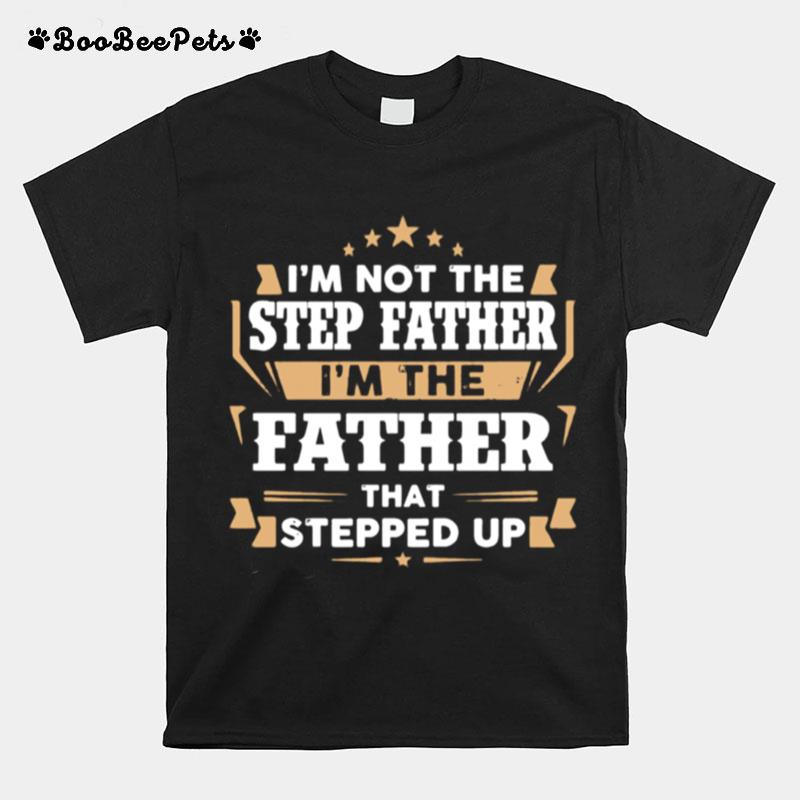 Im Not The Step Father Im The Father That Stepped Up T-Shirt