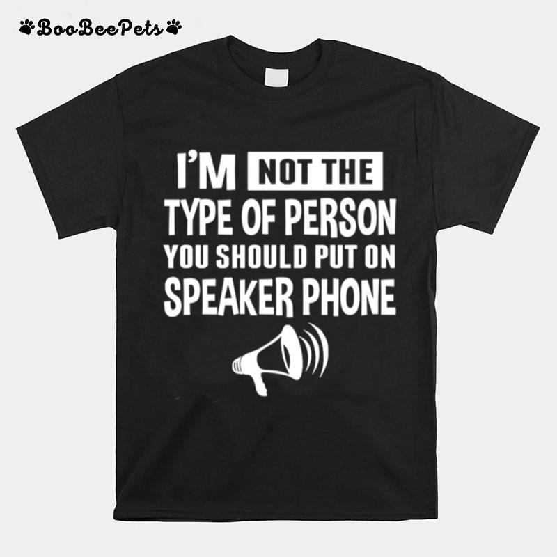 Im Not The Type Of Person You Should Put On Speakerphone T-Shirt