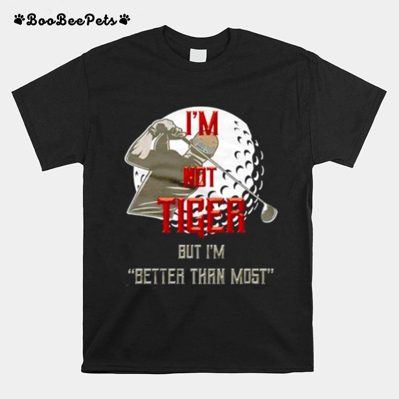 Im Not Tiger But Im Better Than Most T-Shirt