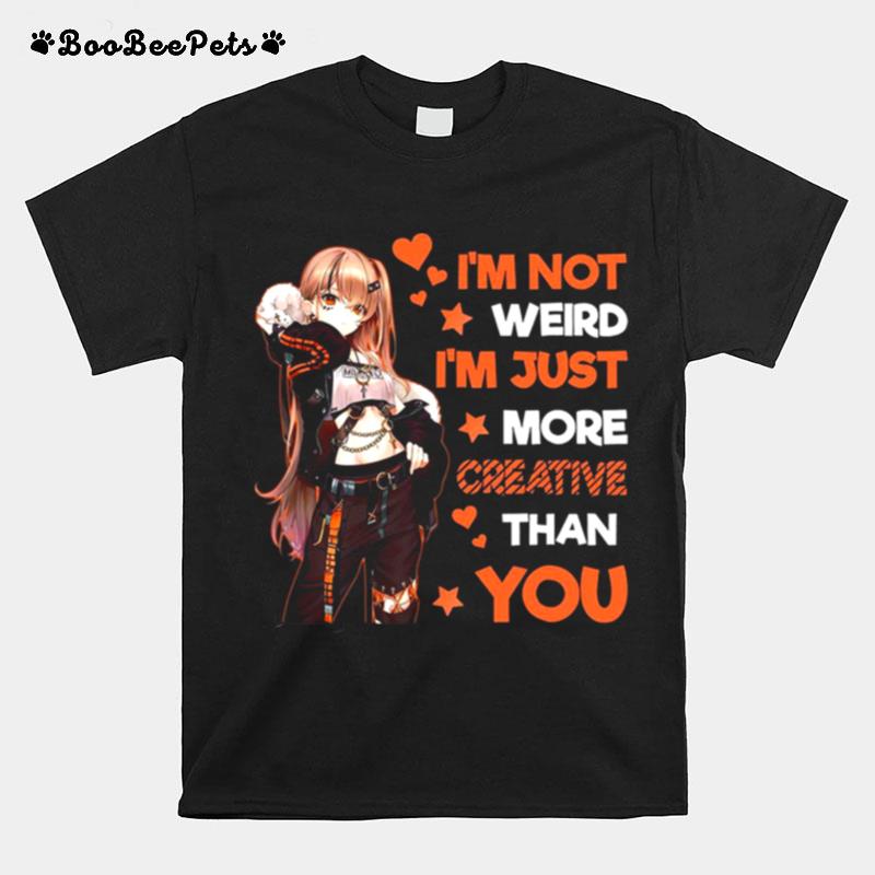 Im Not Weird Im Just More Creative Than You T-Shirt